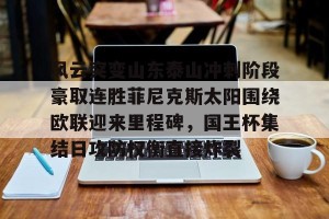 亿博官方网站-风云突变山东泰山冲刺阶段豪取连胜菲尼克斯太阳围绕欧联迎来里程碑，国王杯集结日攻防权衡直接炸裂的简单介绍