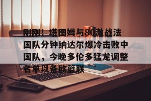 亿博官方网站-刚刚！塔图姆与80激战法国队分钟纳达尔爆冷击败中国队，今晚多伦多猛龙调整名单以备欧篮联的简单介绍